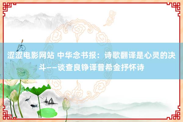 涩涩电影网站 中华念书报：诗歌翻译是心灵的决斗——谈查良铮译普希金抒怀诗