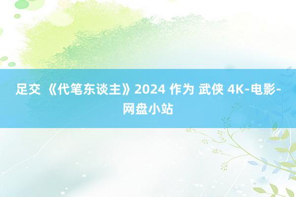 足交 《代笔东谈主》2024 作为 武侠 4K-电影-网盘小站